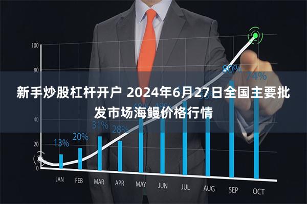 新手炒股杠杆开户 2024年6月27日全国主要批发市场海鳗价格行情