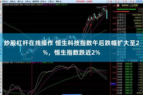 炒股杠杆在线操作 恒生科技指数午后跌幅扩大至2%，恒生指数跌近2%