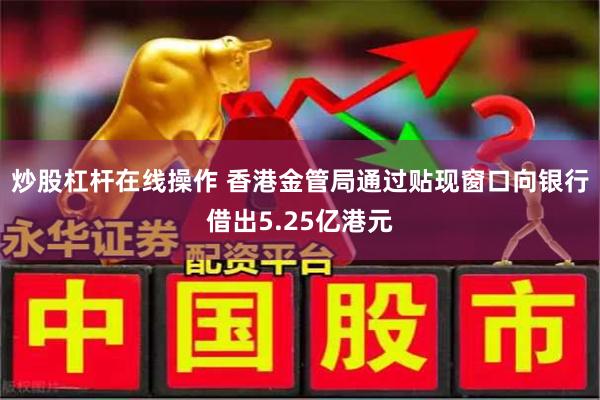 炒股杠杆在线操作 香港金管局通过贴现窗口向银行借出5.25亿港元