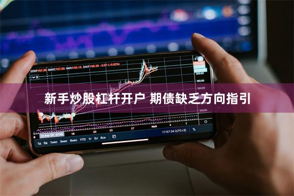 新手炒股杠杆开户 期债缺乏方向指引