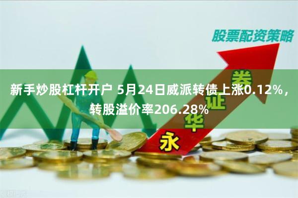 新手炒股杠杆开户 5月24日威派转债上涨0.12%，转股溢价率206.28%