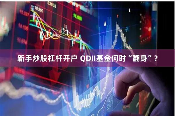 新手炒股杠杆开户 QDII基金何时“翻身”？