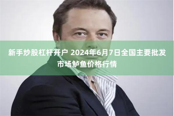 新手炒股杠杆开户 2024年6月7日全国主要批发市场鲈鱼价格行情