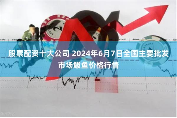 股票配资十大公司 2024年6月7日全国主要批发市场鲅鱼价格行情