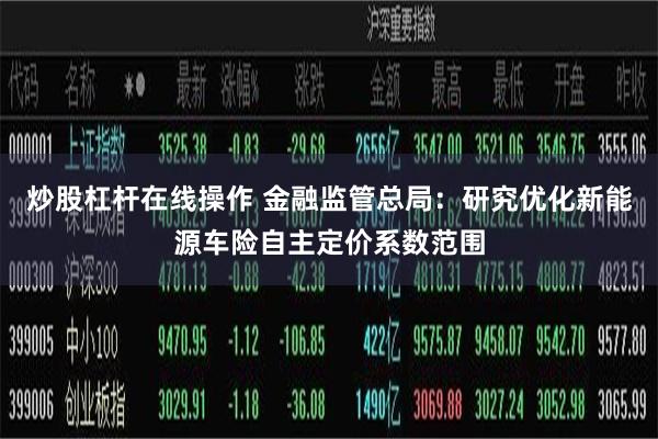 炒股杠杆在线操作 金融监管总局：研究优化新能源车险自主定价系数范围