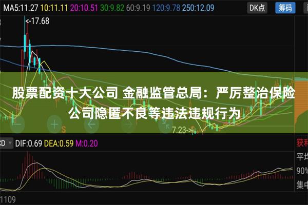 股票配资十大公司 金融监管总局：严厉整治保险公司隐匿不良等违法违规行为