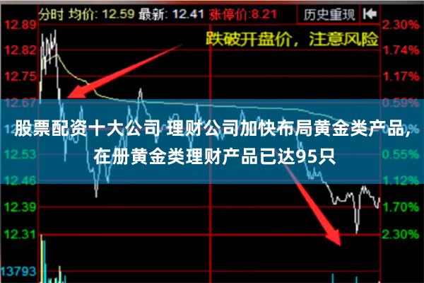 股票配资十大公司 理财公司加快布局黄金类产品, 在册黄金类理财产品已达95只