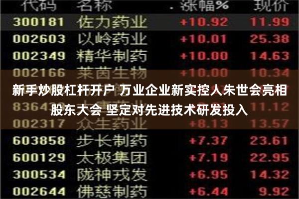 新手炒股杠杆开户 万业企业新实控人朱世会亮相股东大会 坚定对先进技术研发投入