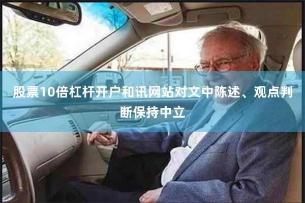 股票10倍杠杆开户和讯网站对文中陈述、观点判断保持中立