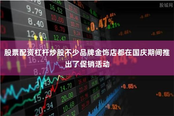 股票配资杠杆炒股不少品牌金饰店都在国庆期间推出了促销活动
