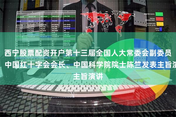 西宁股票配资开户第十三届全国人大常委会副委员长、中国红十字会会长、中国科学院院士陈竺发表主旨演讲