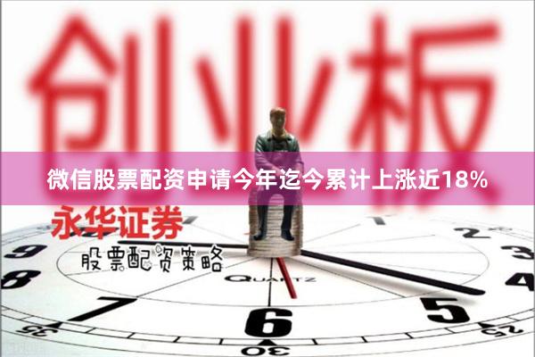微信股票配资申请今年迄今累计上涨近18%