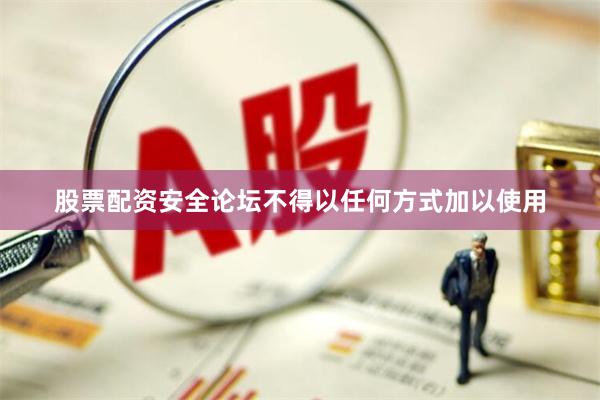 股票配资安全论坛不得以任何方式加以使用