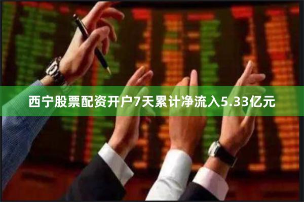 西宁股票配资开户7天累计净流入5.33亿元