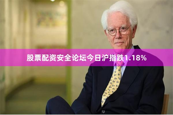 股票配资安全论坛今日沪指跌1.18%