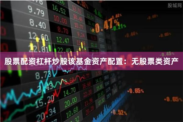 股票配资杠杆炒股该基金资产配置：无股票类资产