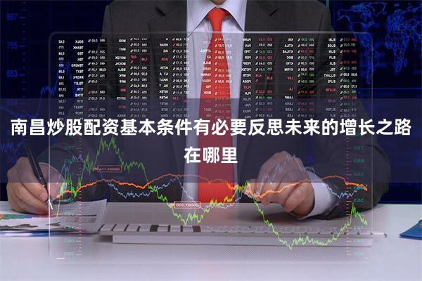 南昌炒股配资基本条件有必要反思未来的增长之路在哪里