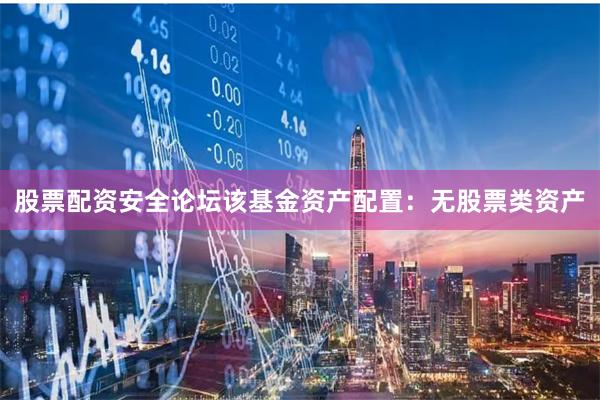 股票配资安全论坛该基金资产配置：无股票类资产