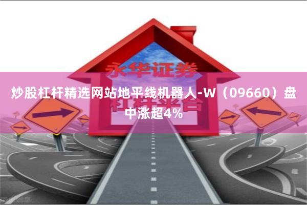 炒股杠杆精选网站地平线机器人-W（09660）盘中涨超4%