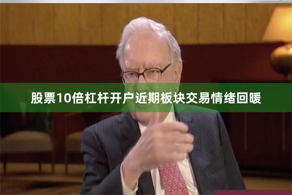 股票10倍杠杆开户近期板块交易情绪回暖