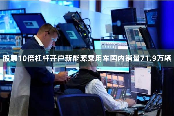 股票10倍杠杆开户新能源乘用车国内销量71.9万辆