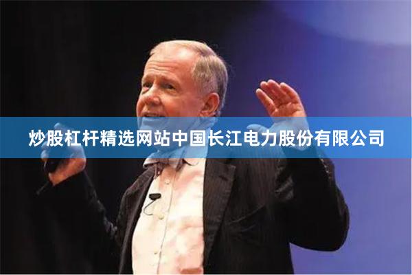 炒股杠杆精选网站中国长江电力股份有限公司