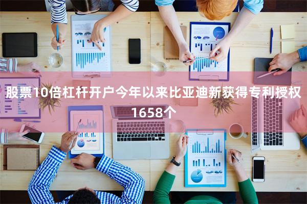 股票10倍杠杆开户今年以来比亚迪新获得专利授权1658个