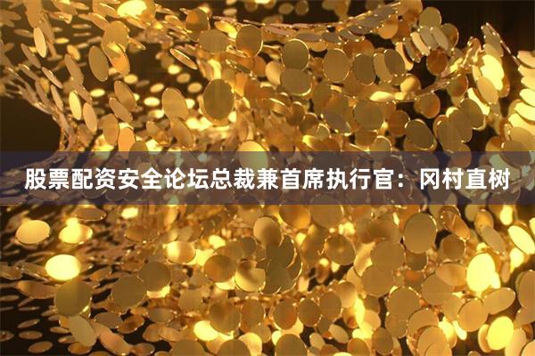 股票配资安全论坛总裁兼首席执行官：冈村直树