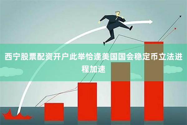 西宁股票配资开户此举恰逢美国国会稳定币立法进程加速