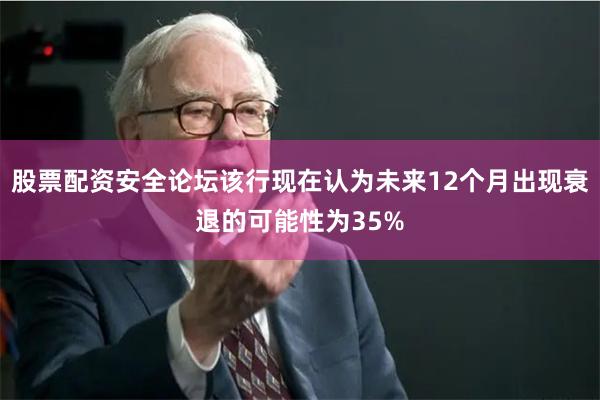 股票配资安全论坛该行现在认为未来12个月出现衰退的可能性为35%