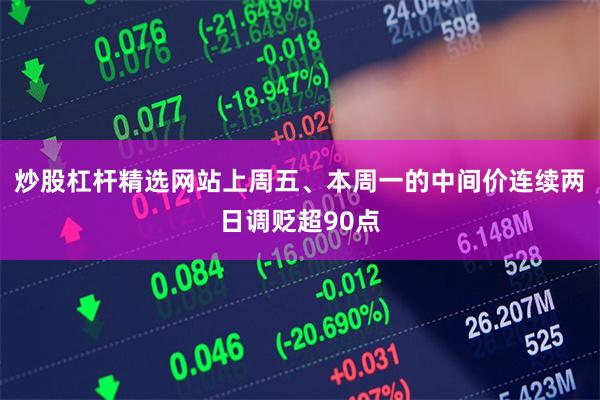 炒股杠杆精选网站上周五、本周一的中间价连续两日调贬超90点