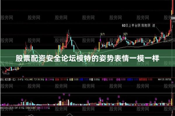 股票配资安全论坛模特的姿势表情一模一样