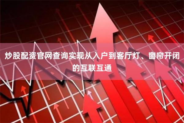 炒股配资官网查询实现从入户到客厅灯、窗帘开闭的互联互通