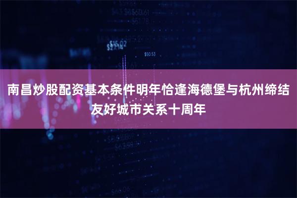 南昌炒股配资基本条件明年恰逢海德堡与杭州缔结友好城市关系十周年