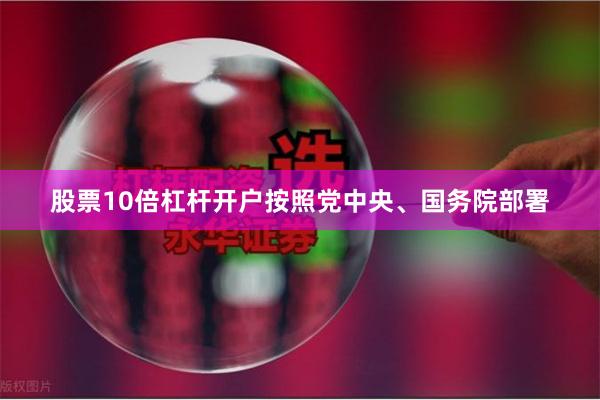 股票10倍杠杆开户按照党中央、国务院部署