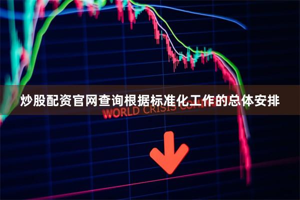 炒股配资官网查询根据标准化工作的总体安排