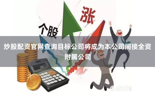 炒股配资官网查询目标公司将成为本公司间接全资附属公司