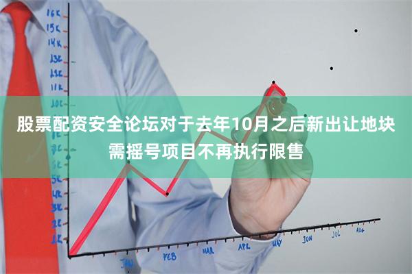 股票配资安全论坛对于去年10月之后新出让地块需摇号项目不再执行限售