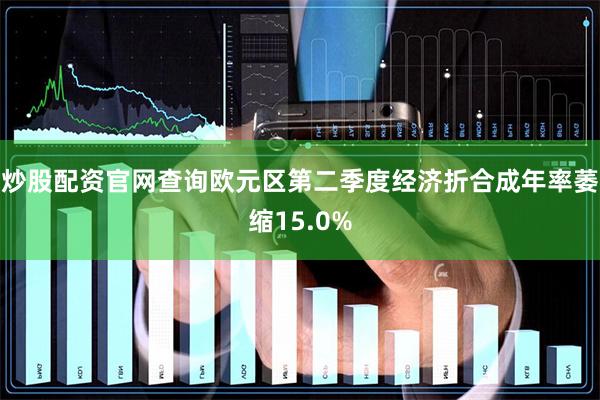 炒股配资官网查询欧元区第二季度经济折合成年率萎缩15.0%