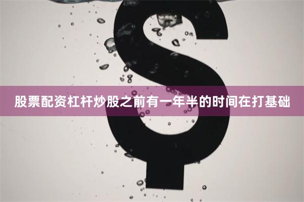 股票配资杠杆炒股之前有一年半的时间在打基础