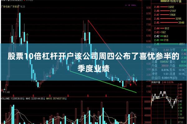 股票10倍杠杆开户该公司周四公布了喜忧参半的季度业绩