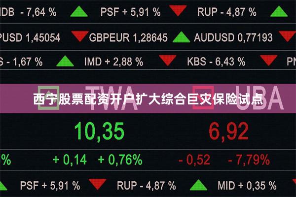 西宁股票配资开户扩大综合巨灾保险试点